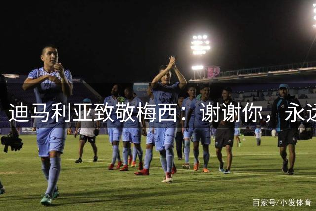 迪马利亚致敬梅西：谢谢你，永远的队长